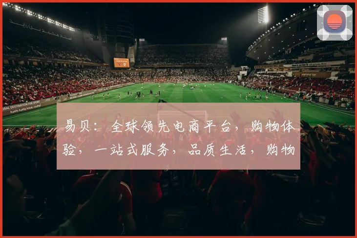 易贝：全球领先电商平台，购物体验，一站式服务，品质生活，购物首选，值得信赖。