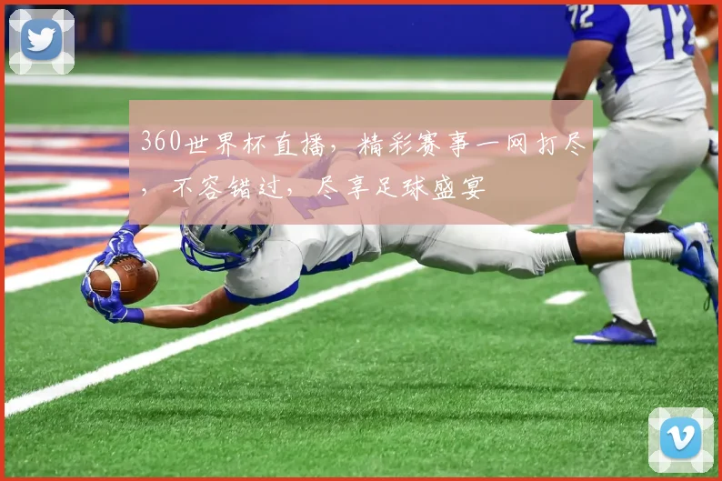 360世界杯直播，精彩赛事一网打尽，不容错过，尽享足球盛宴