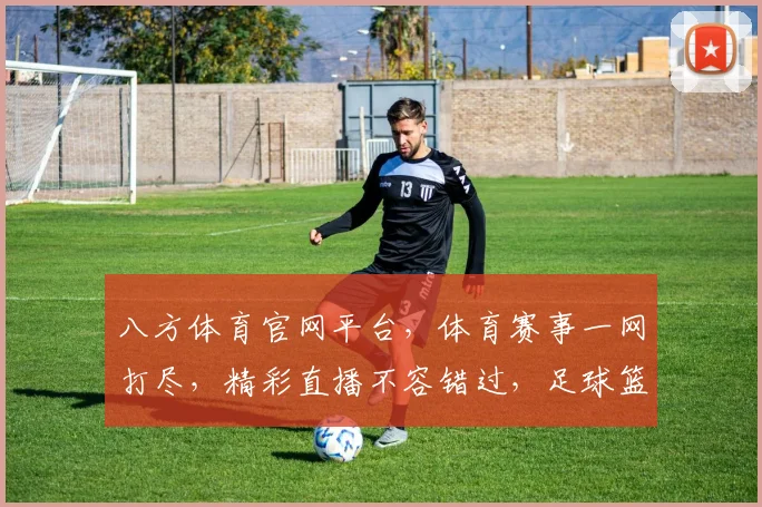 八方体育官网平台，体育赛事一网打尽，精彩直播不容错过，足球篮球赛事同步关注