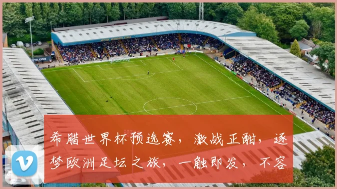 希腊世界杯预选赛，激战正酣，逐梦欧洲足坛之旅，一触即发，不容错过