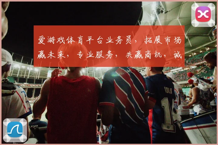 爱游戏体育平台业务员，拓展市场赢未来，专业服务，共赢商机，诚邀加入