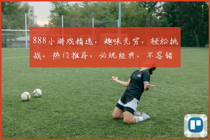 888小游戏精选，趣味无穷，轻松挑战，热门推荐，必玩经典，不容错过