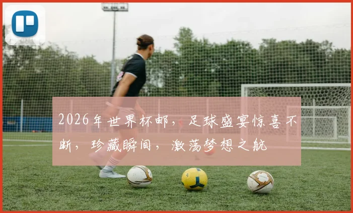 2026年世界杯邮，足球盛宴惊喜不断，珍藏瞬间，激荡梦想之航