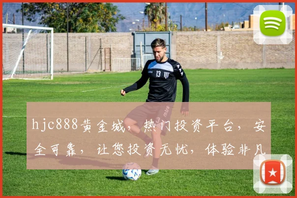 hjc888黄金城，热门投资平台，安全可靠，让您投资无忧，体验非凡