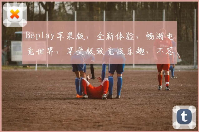 Beplay苹果版，全新体验，畅游电竞世界，享受极致竞技乐趣，不容错过
