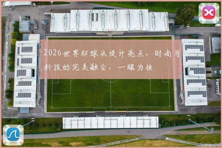 2026世界杯球衣设计亮点，时尚与科技的完美融合，一睹为快